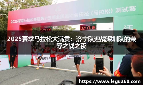 2025赛季马拉松大满贯：济宁队迎战深圳队的荣辱之战之夜