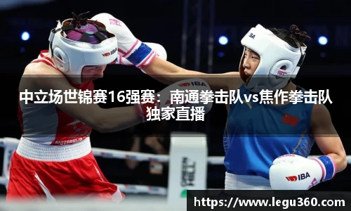 中立场世锦赛16强赛：南通拳击队vs焦作拳击队独家直播