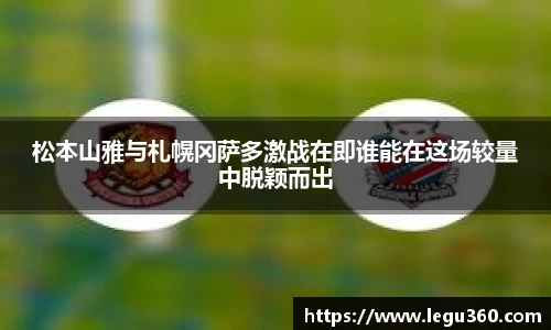 松本山雅与札幌冈萨多激战在即谁能在这场较量中脱颖而出