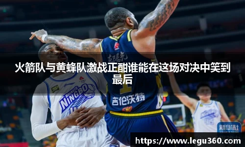 火箭队与黄蜂队激战正酣谁能在这场对决中笑到最后